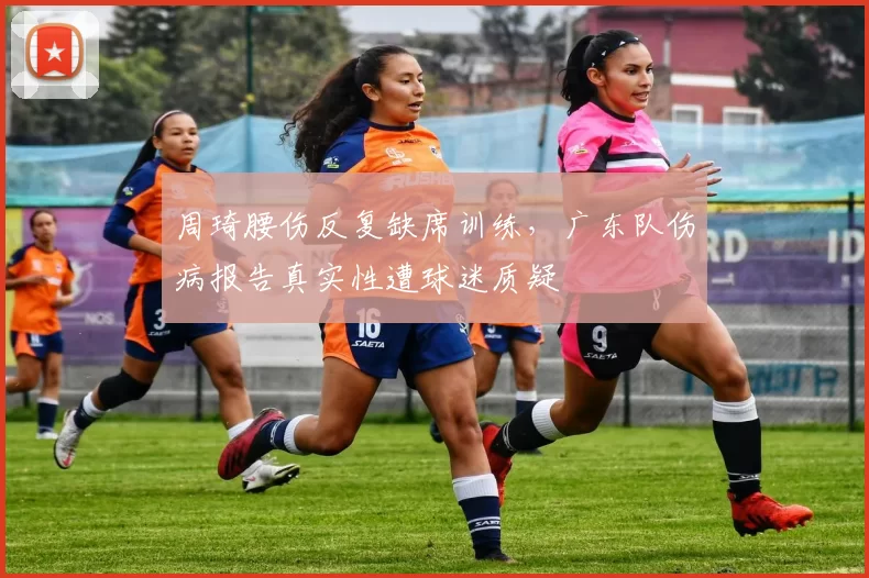 周琦腰伤反复缺席训练，广东队伤病报告真实性遭球迷质疑