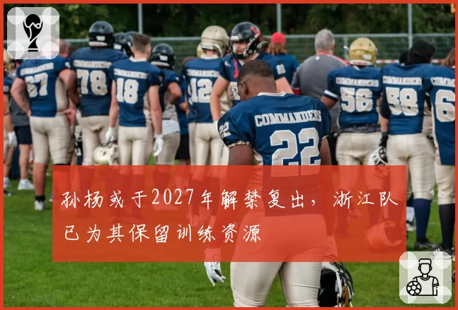 孙杨或于2027年解禁复出，浙江队已为其保留训练资源