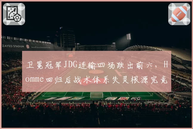 卫冕冠军JDG连输四场跌出前六，Homme回归后战术体系失灵根源究竟在哪？