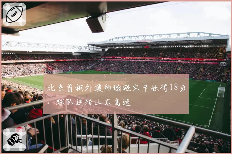 北京首钢外援约翰逊末节独得18分，球队逆转山东高速