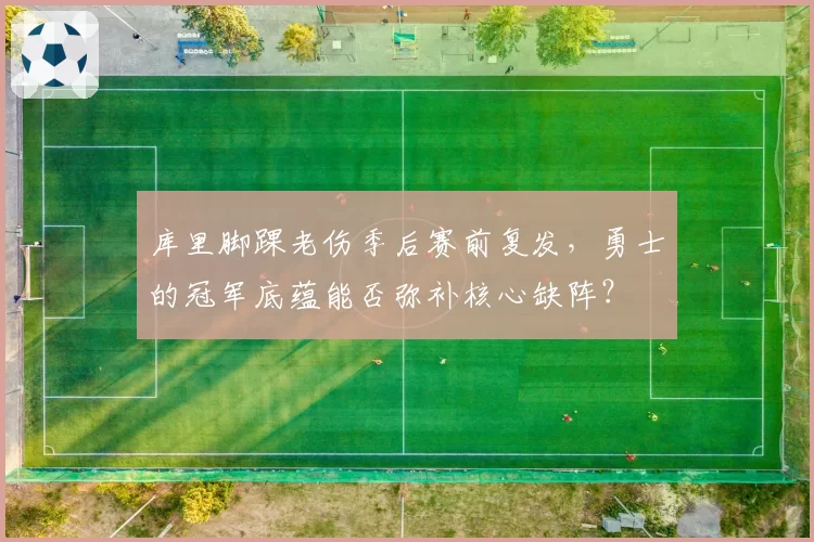 库里脚踝老伤季后赛前复发，勇士的冠军底蕴能否弥补核心缺阵？