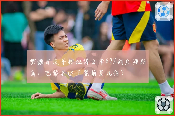 樊振东反手拧拉得分率62%创生涯新高，巴黎奥运卫冕前景几何？