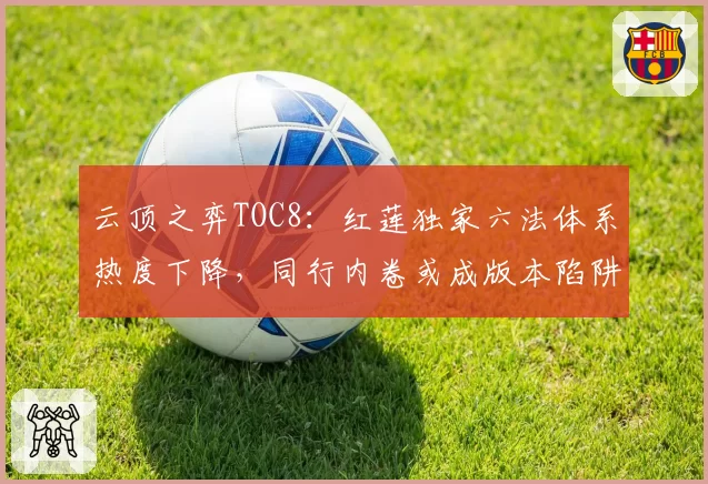 云顶之弈TOC8：红莲独家六法体系热度下降，同行内卷或成版本陷阱