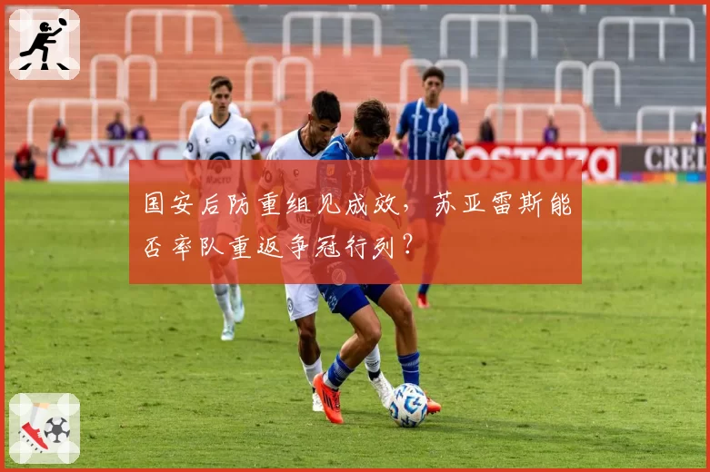 国安后防重组见成效，苏亚雷斯能否率队重返争冠行列？