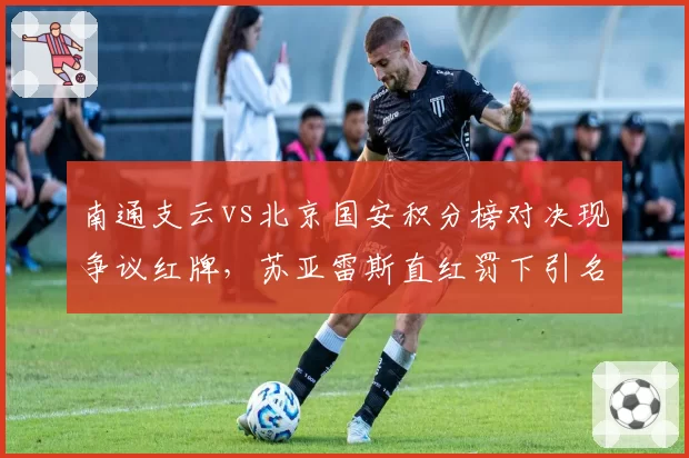 南通支云vs北京国安积分榜对决现争议红牌，苏亚雷斯直红罚下引名嘴质疑