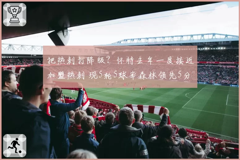 把热刺打降级？怀特去年一度接近加盟热刺 现5轮5球率森林领先5分