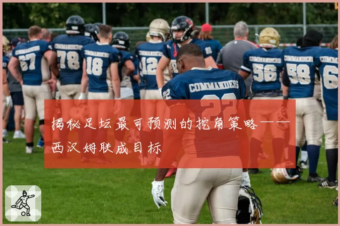 揭秘足坛最可预测的挖角策略——西汉姆联成目标