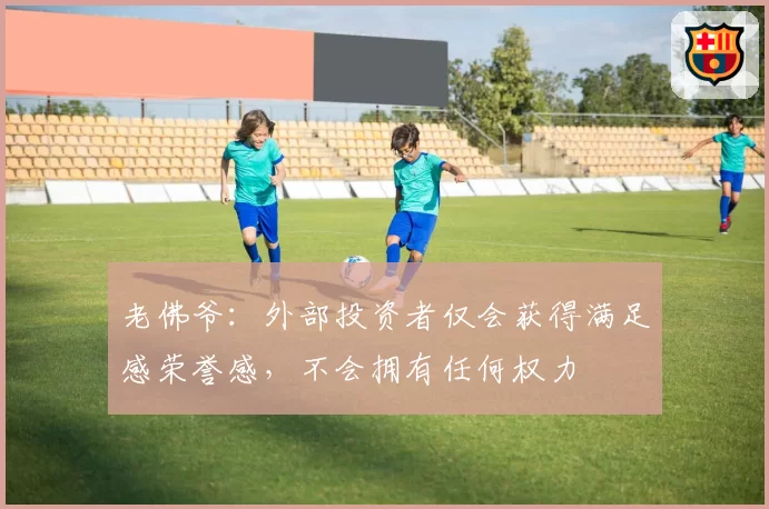 老佛爷：外部投资者仅会获得满足感荣誉感，不会拥有任何权力