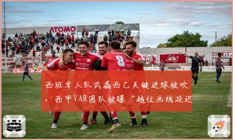 西班牙人队武磊西乙关键进球被吹，西甲VAR团队被曝“越位画线延迟10秒”