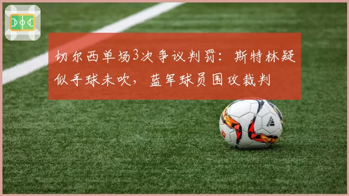 切尔西单场3次争议判罚：斯特林疑似手球未吹，蓝军球员围攻裁判