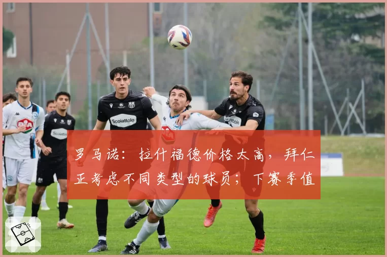 罗马诺：拉什福德价格太高，拜仁正考虑不同类型的球员；下赛季值得关注的球员？梅努：我会说是多尔古