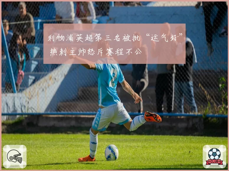 利物浦英超第三名被批“运气好” 热刺主帅怒斥赛程不公