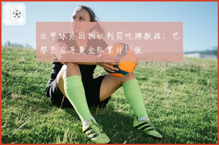 法甲球员因抗议判罚吃牌数据：巴黎圣日耳曼全队累计15张