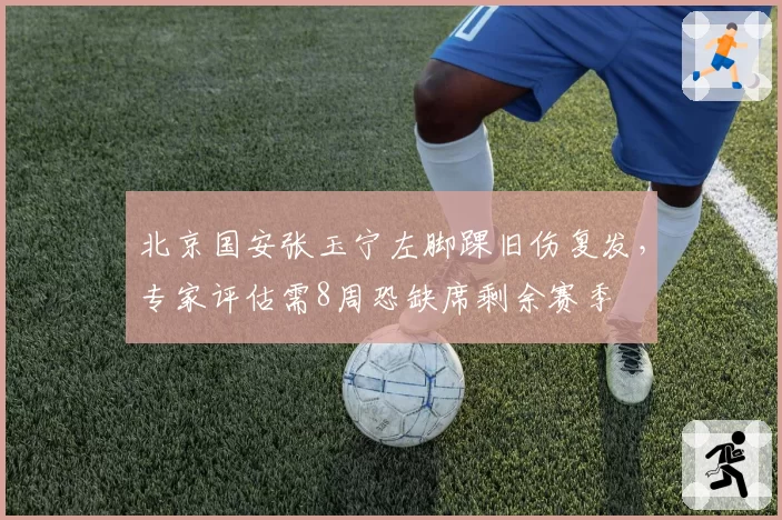 北京国安张玉宁左脚踝旧伤复发，专家评估需8周恐缺席剩余赛季