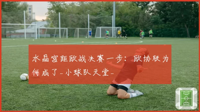 水晶宫距欧战决赛一步：欧协联为何成了_小球队天堂_
