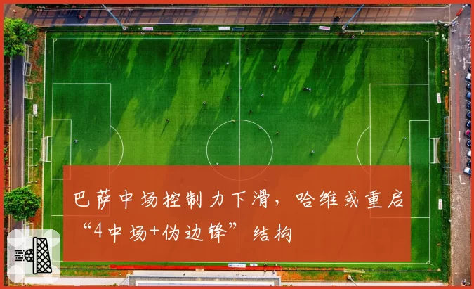 巴萨中场控制力下滑，哈维或重启“4中场+伪边锋”结构