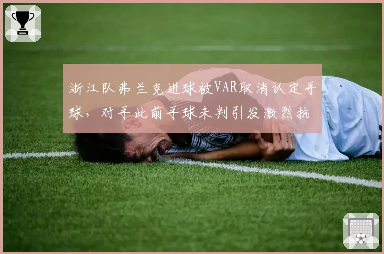 浙江队弗兰克进球被VAR取消认定手球，对手此前手球未判引发激烈抗议