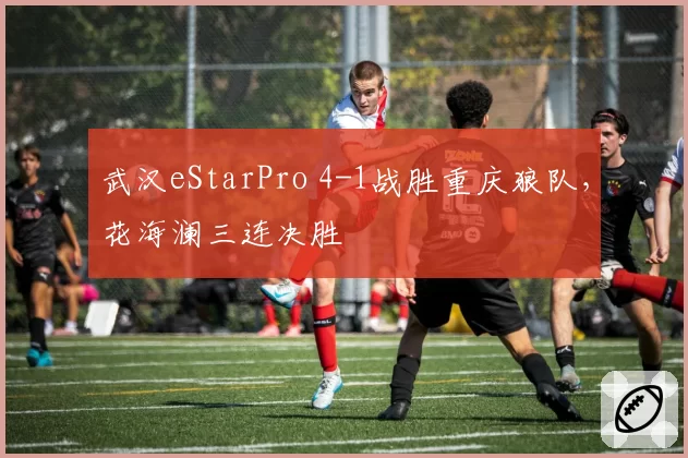 武汉eStarPro 4-1战胜重庆狼队，花海澜三连决胜