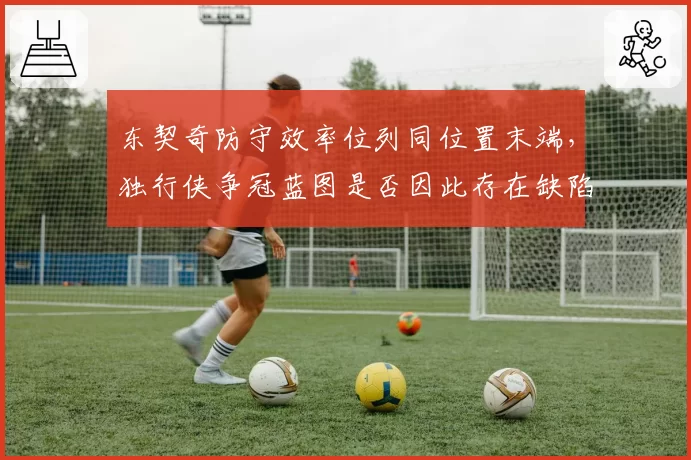 东契奇防守效率位列同位置末端，独行侠争冠蓝图是否因此存在缺陷？